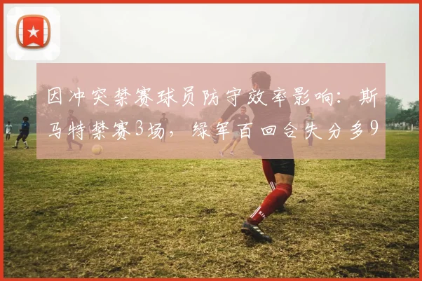 因冲突禁赛球员防守效率影响:斯马特禁赛3场,绿军百回合失分多9分