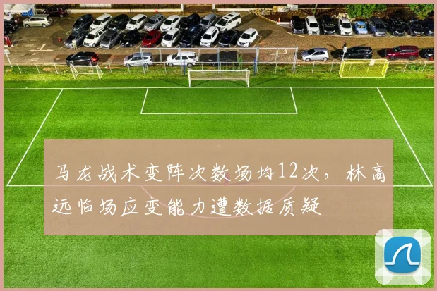 马龙战术变阵次数场均12次，林高远临场应变能力遭数据质疑